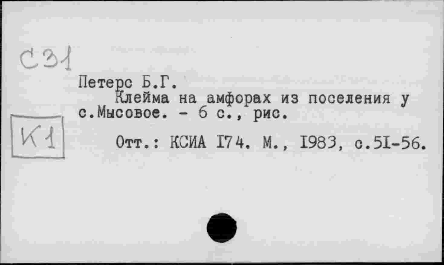 ﻿С2>4
ИЧ
Петерс Б.Г.
Клейма на амфорах из поселения у с.Мысовое. - 6 с., рис.
Отт.: КСИА 174. М., 1983, с.51-56.